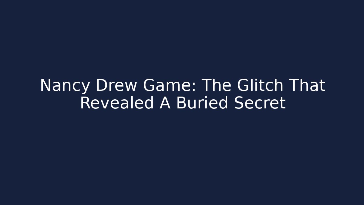 Nancy Drew Game: The Glitch That Revealed A Buried Secret