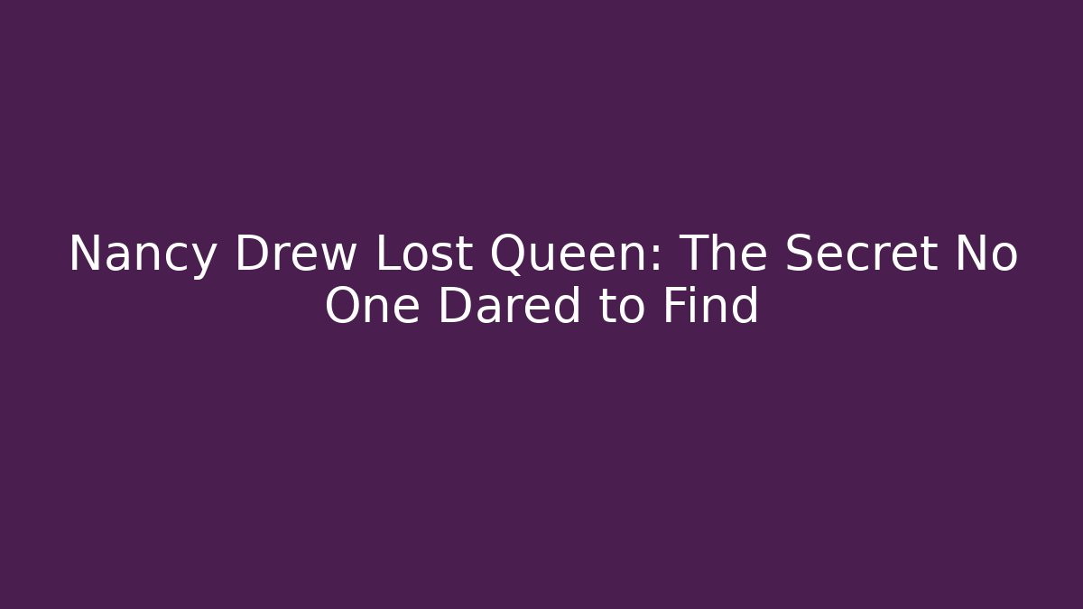 Nancy Drew Lost Queen: The Secret No One Dared to Find
