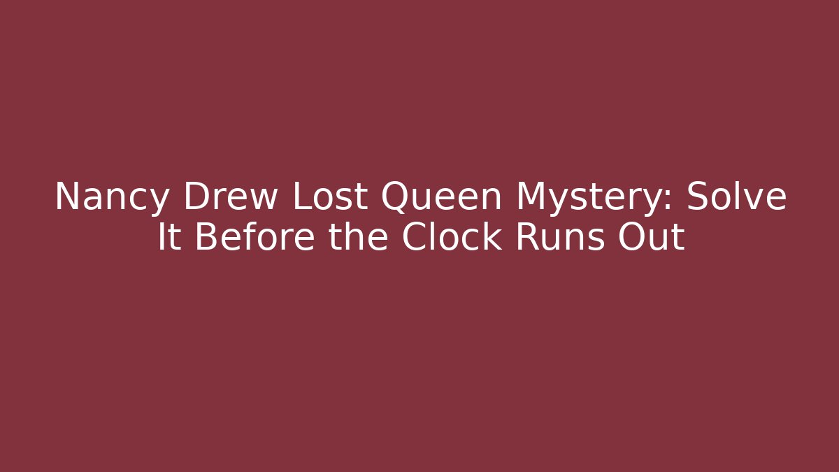 Nancy Drew Lost Queen Mystery: Solve It Before the Clock Runs Out