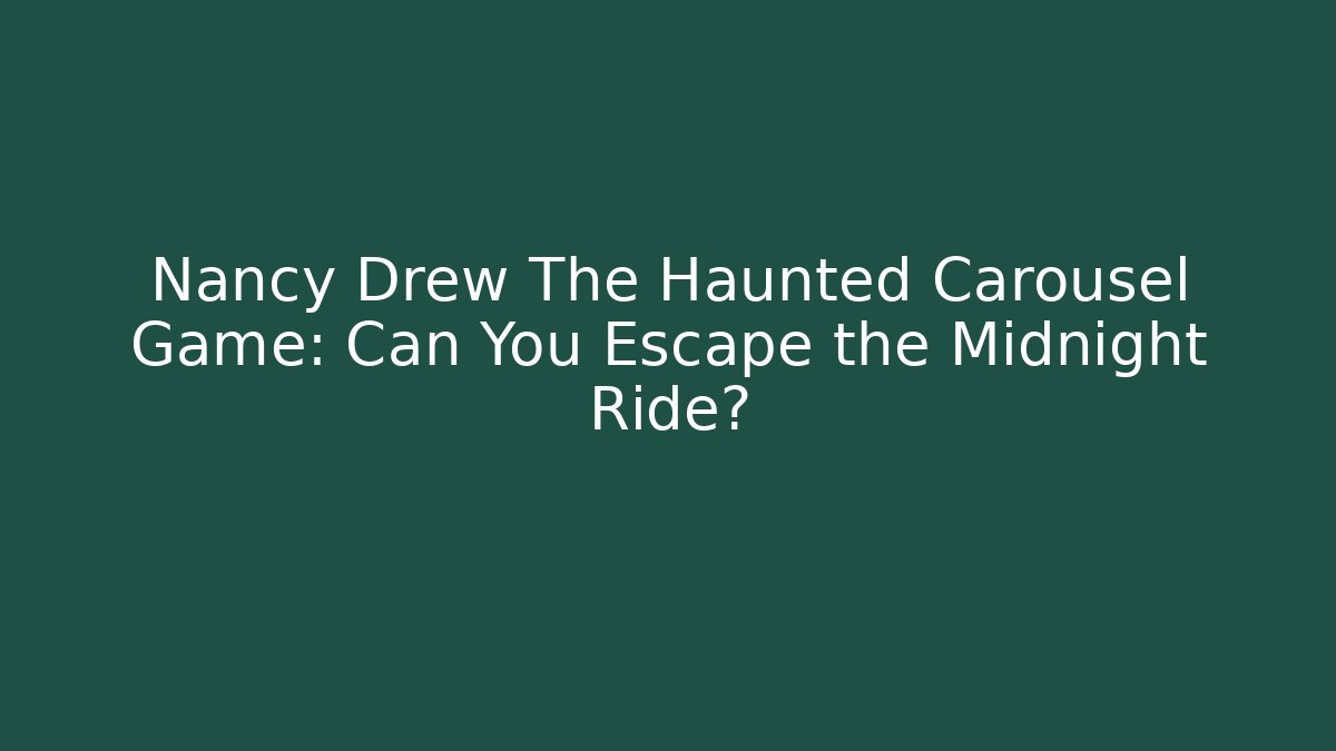 Nancy Drew The Haunted Carousel Game: Can You Escape the Midnight Ride?