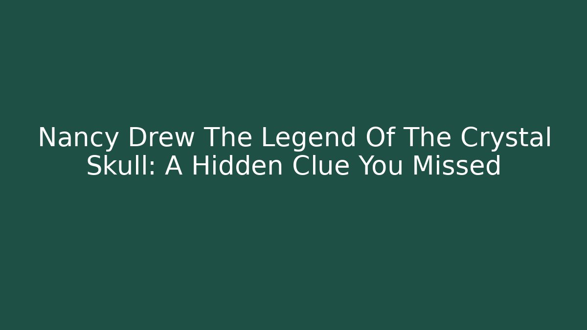 Nancy Drew The Legend Of The Crystal Skull: A Hidden Clue You Missed