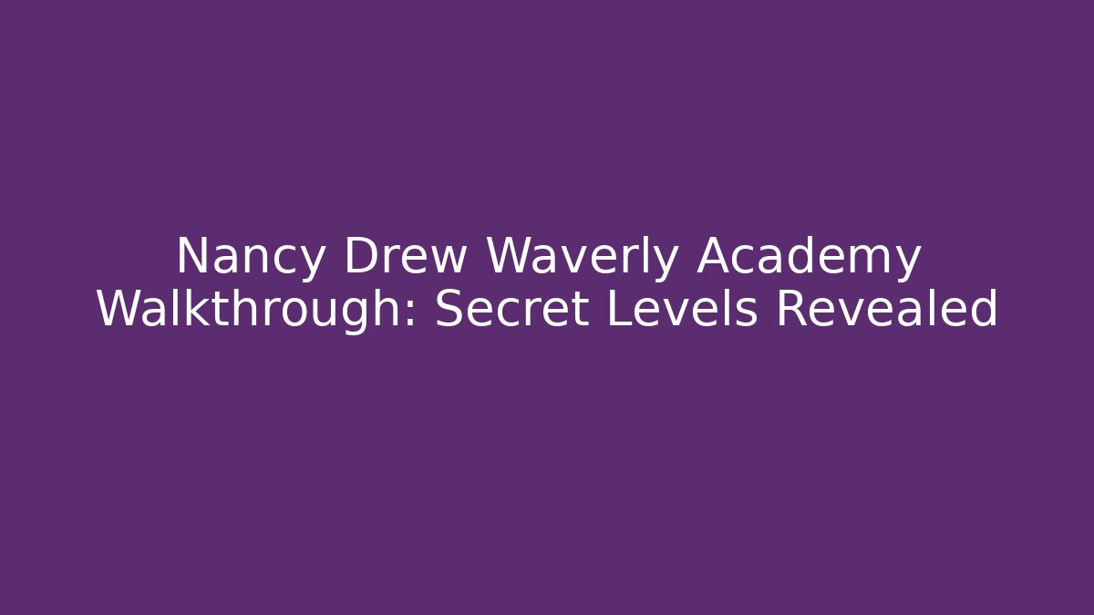 Nancy Drew Waverly Academy Walkthrough: Secret Levels Revealed