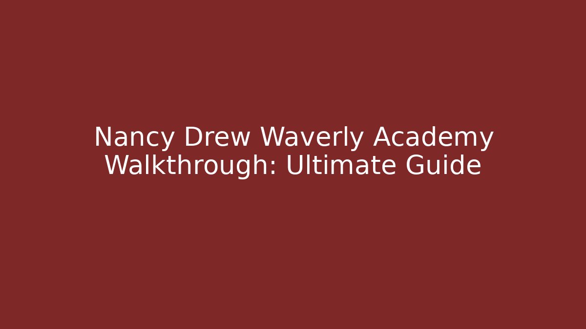Nancy Drew Waverly Academy Walkthrough: Ultimate Guide