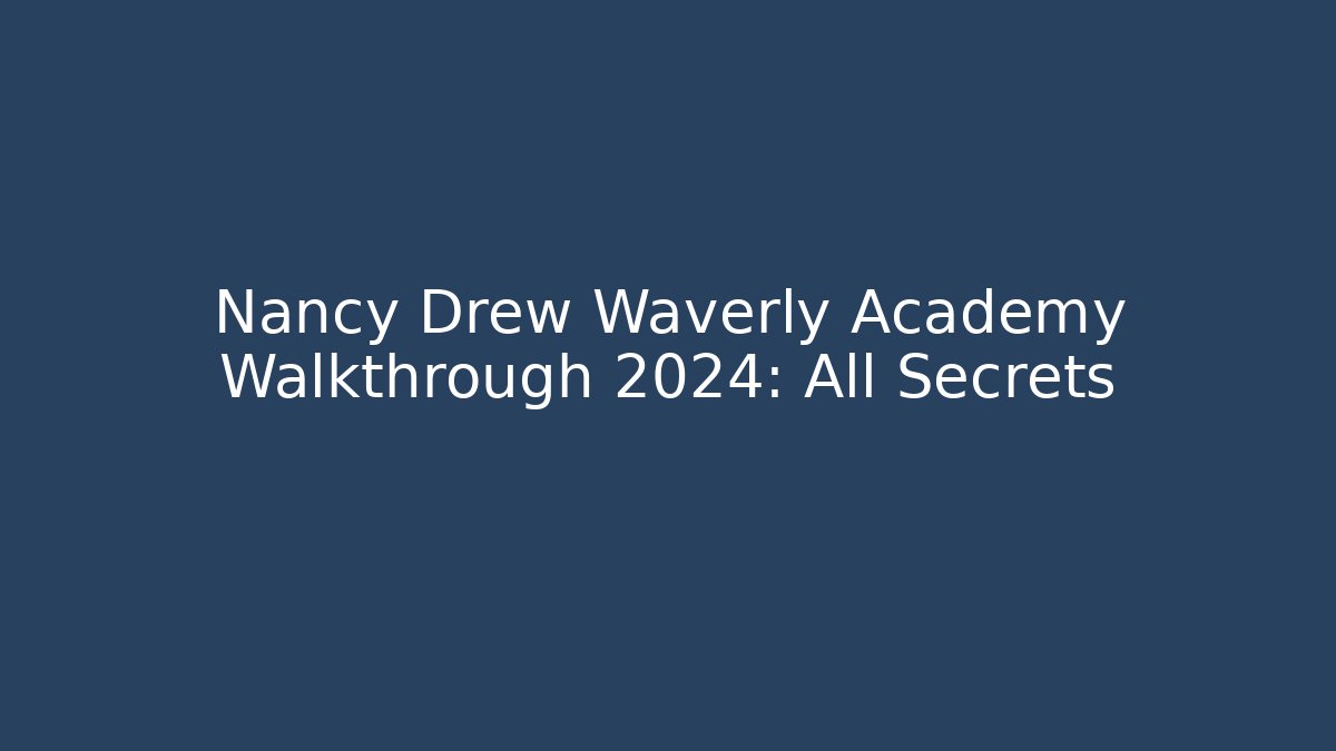 Nancy Drew Waverly Academy Walkthrough 2024: All Secrets