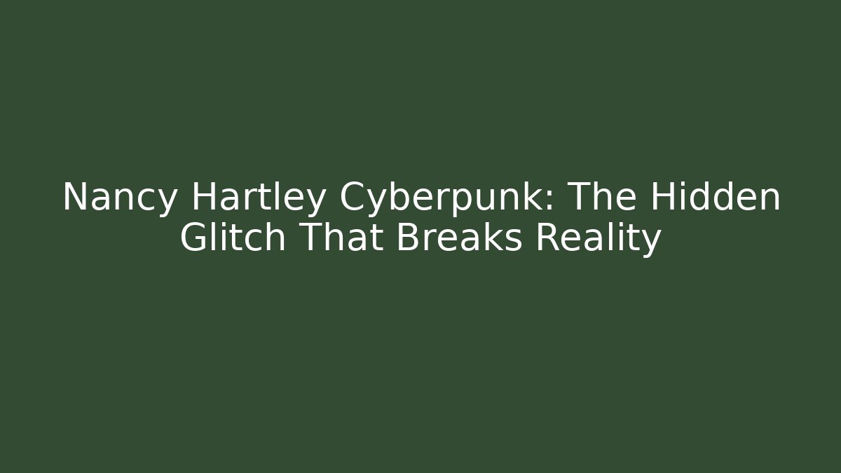 Nancy Hartley Cyberpunk: The Hidden Glitch That Breaks Reality