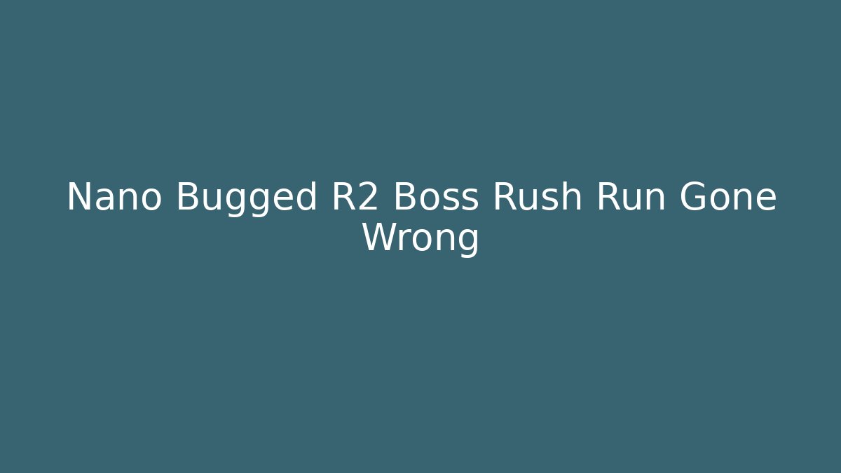 Nano Bugged R2 Boss Rush Run Gone Wrong