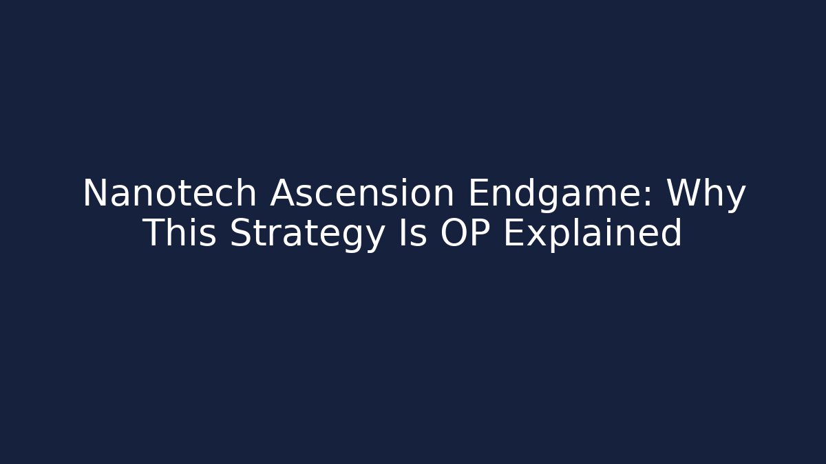 Nanotech Ascension Endgame: Why This Strategy Is OP Explained