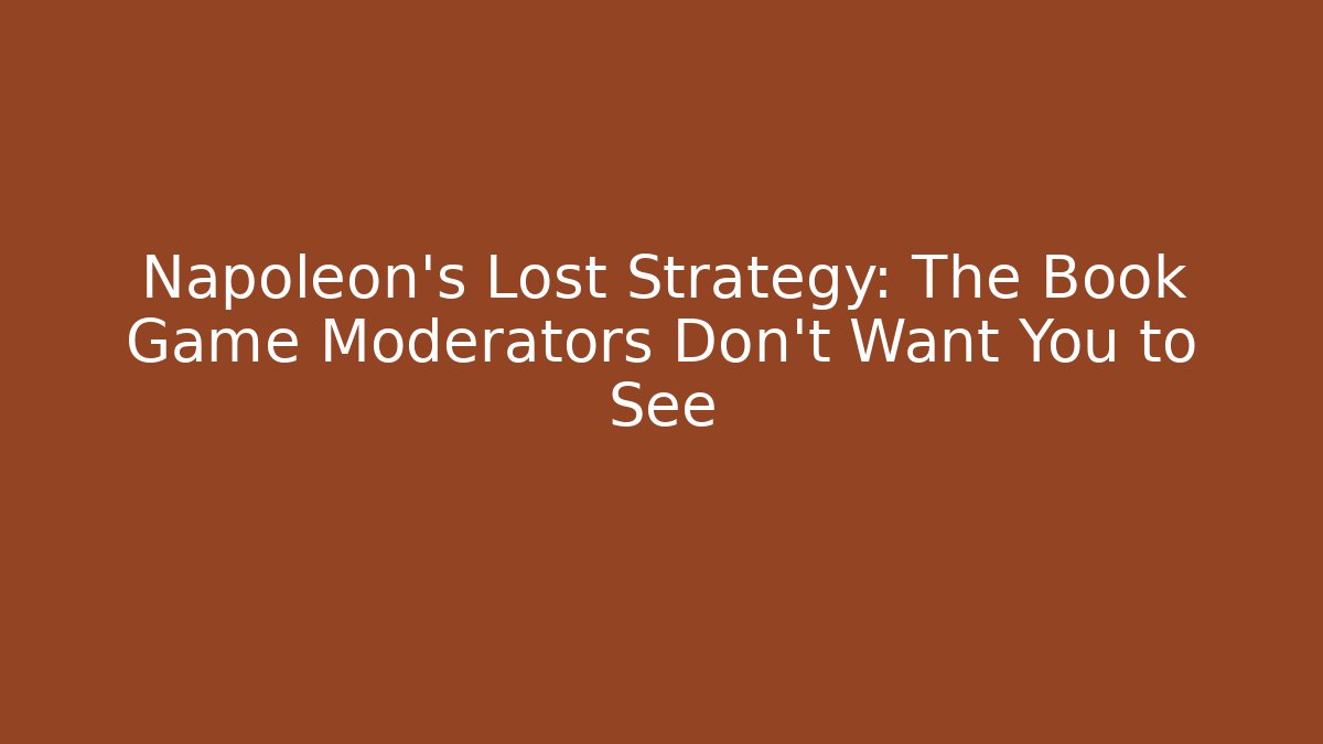 Napoleon’s Lost Strategy: The Book Game Moderators Don’t Want You to See