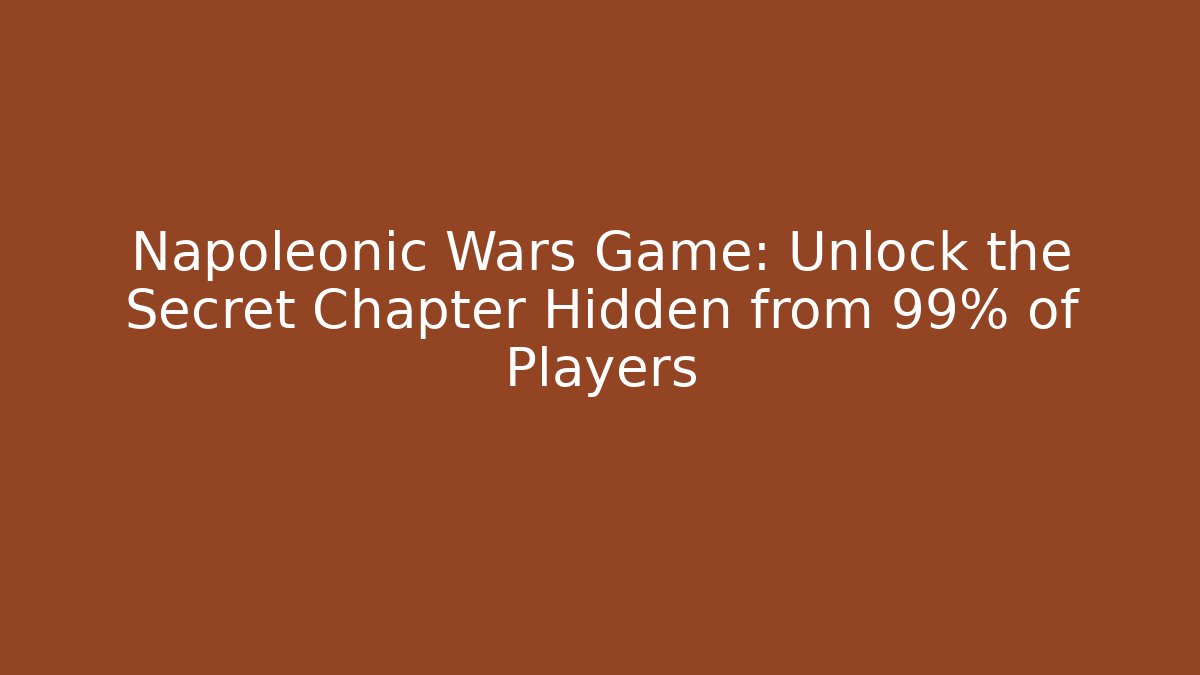 Napoleonic Wars Game: Unlock the Secret Chapter Hidden from 99% of Players - Método de Aprovação