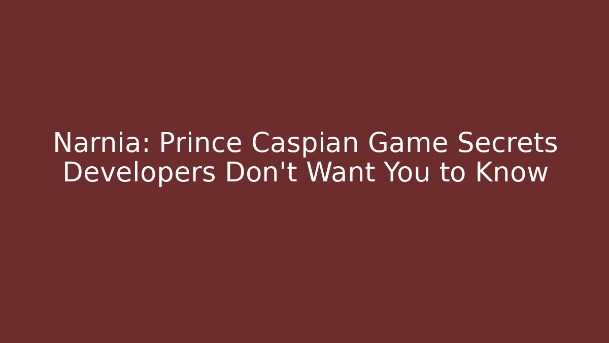 Narnia: Prince Caspian Game Secrets Developers Don't Want You to Know