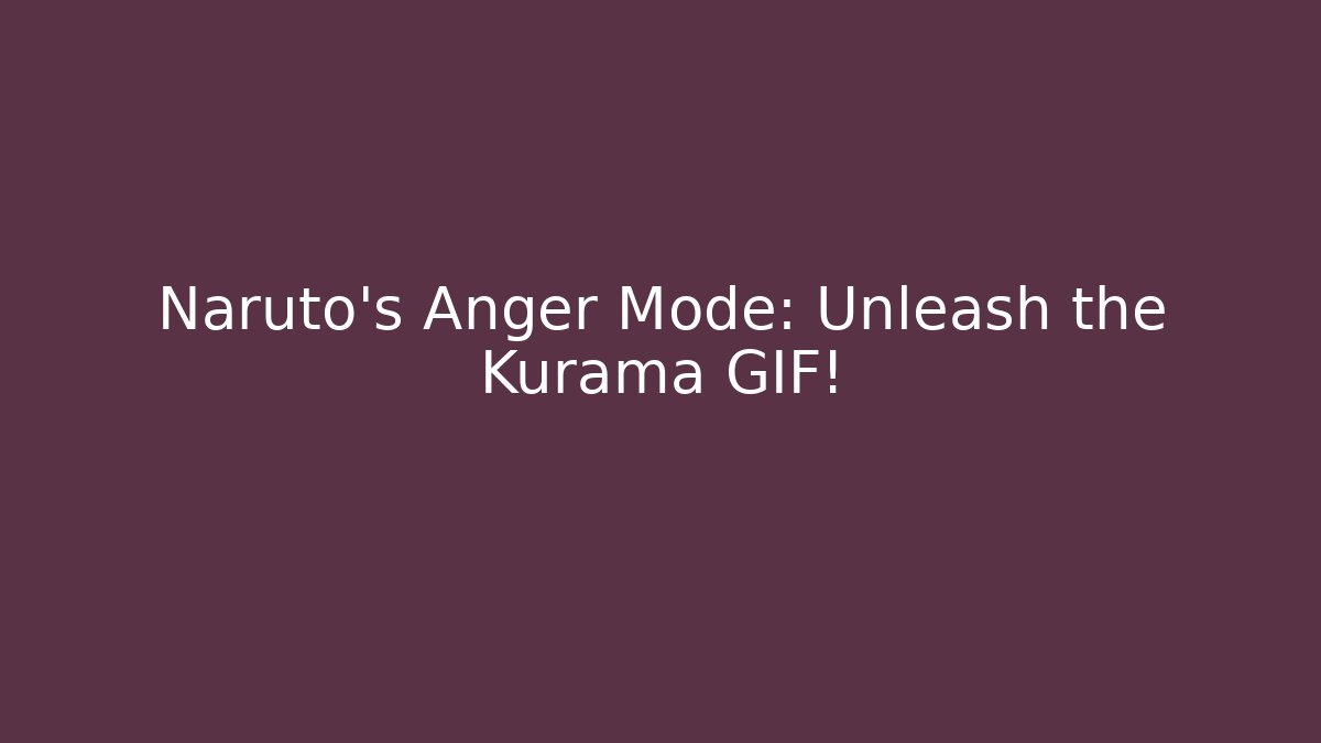 Naruto's Anger Mode: Unleash the Kurama GIF!
