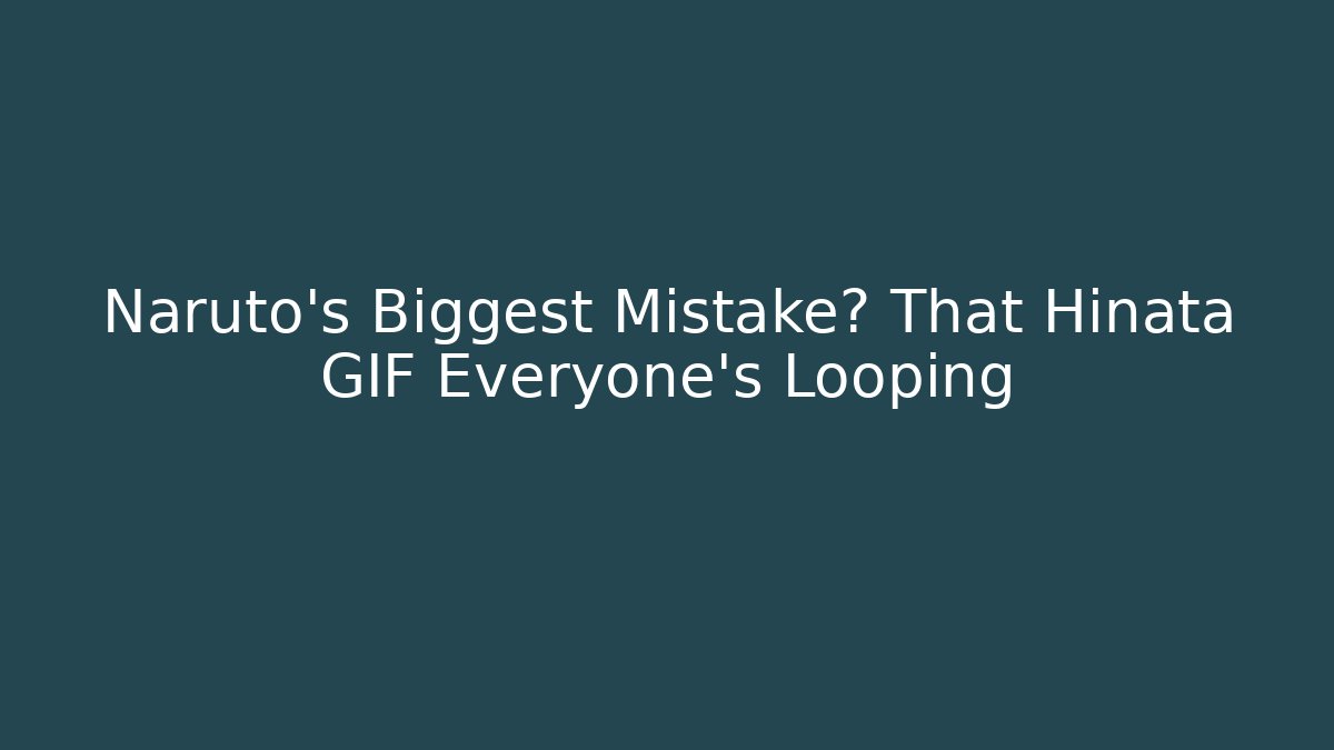 Naruto's Biggest Mistake? That Hinata GIF Everyone's Looping