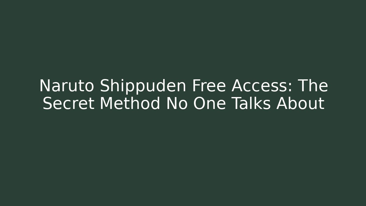 Naruto Shippuden Free Access: The Secret Method No One Talks About