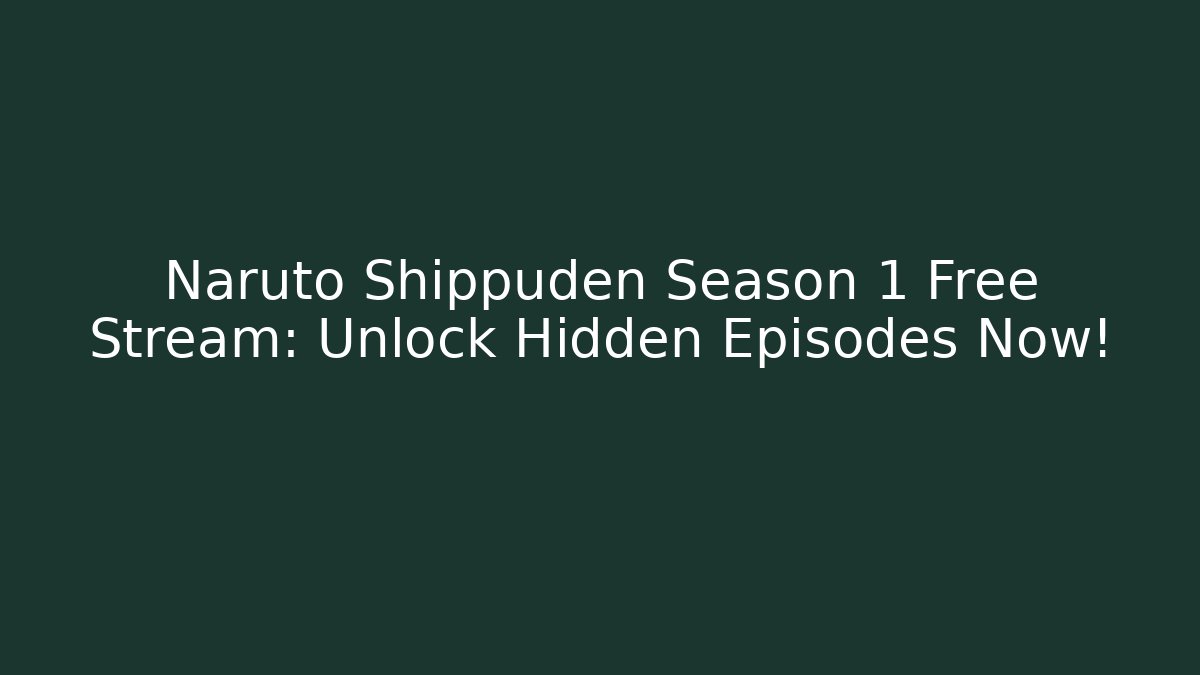 Naruto Shippuden Season 1 Free Stream: Unlock Hidden Episodes Now!