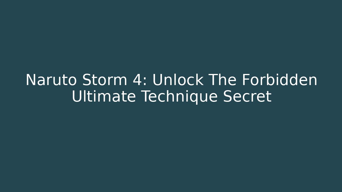 Naruto Storm 4: Unlock The Forbidden Ultimate Technique Secret