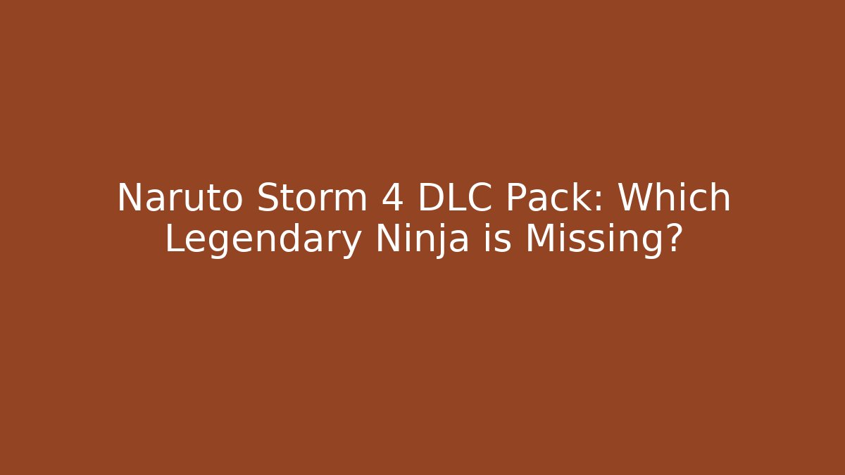 Naruto Storm 4 DLC Pack: Which Legendary Ninja is Missing?