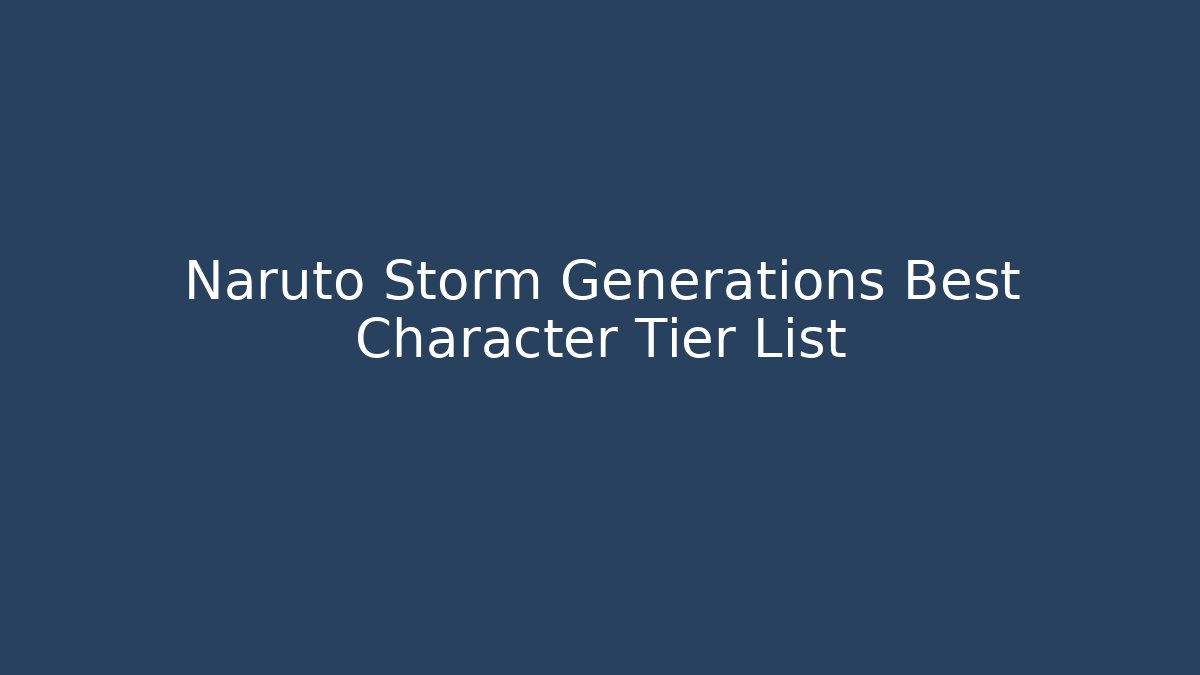 Naruto Storm Generations Best Character Tier List