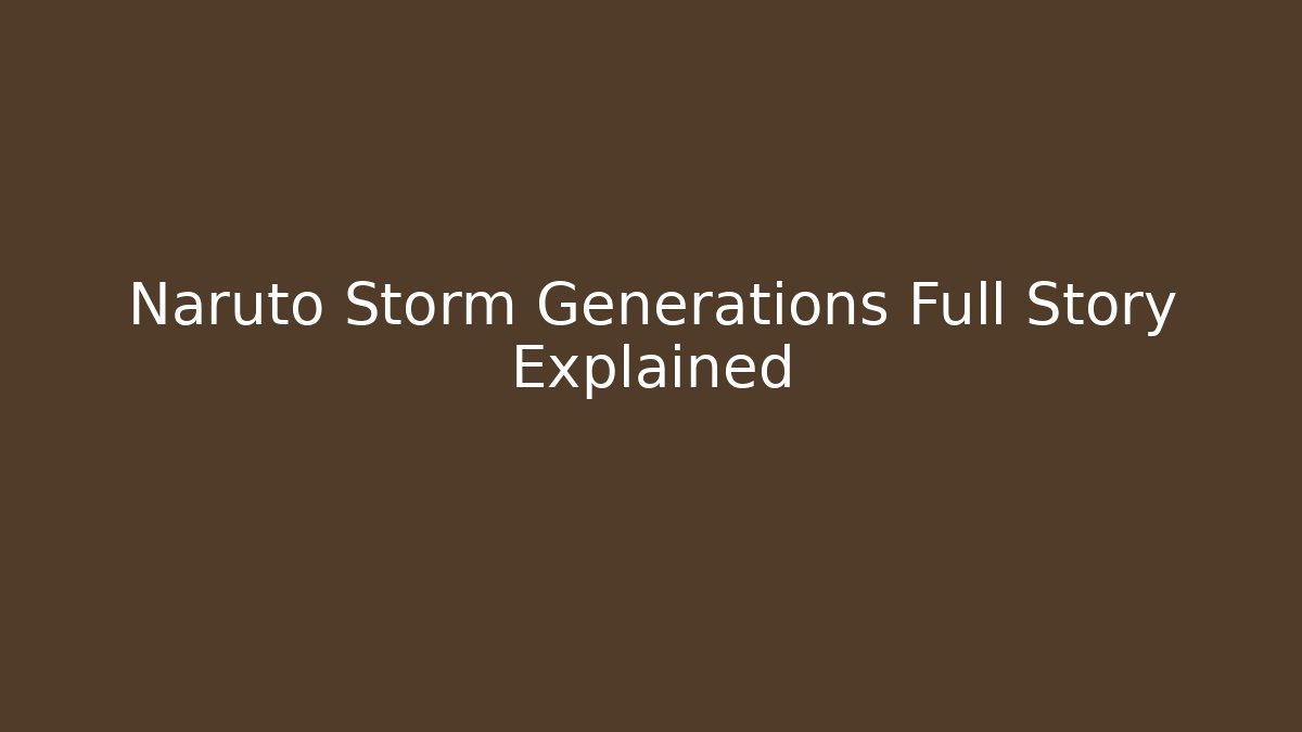 Naruto Storm Generations Full Story Explained