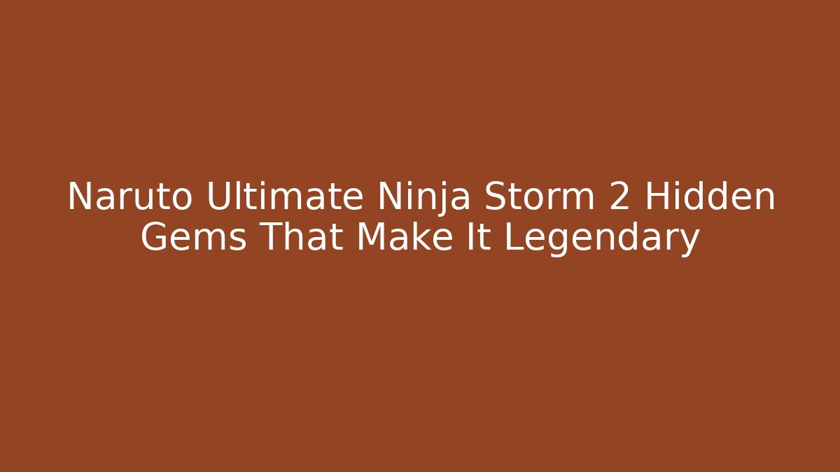 Naruto Ultimate Ninja Storm 2 Hidden Gems That Make It Legendary