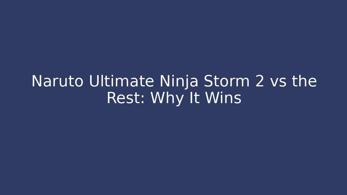 Naruto Ultimate Ninja Storm 2 vs the Rest: Why It Wins