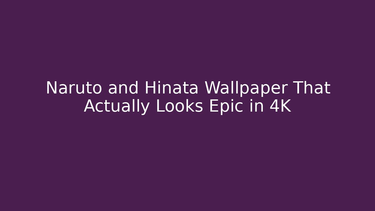 Naruto and Hinata Wallpaper That Actually Looks Epic in 4K