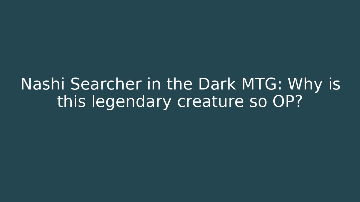 Nashi Searcher in the Dark MTG: Why is this legendary creature so OP?