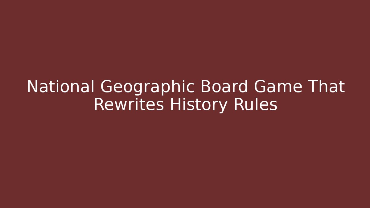 National Geographic Board Game That Rewrites History Rules - Método de Aprovação