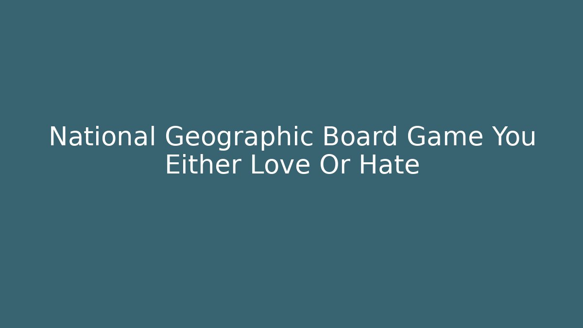 National Geographic Board Game You Either Love Or Hate