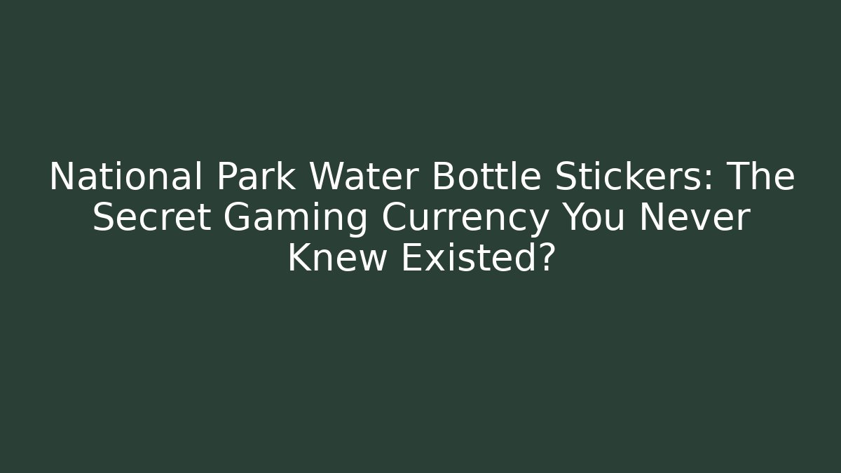 National Park Water Bottle Stickers: The Secret Gaming Currency You Never Knew Existed?