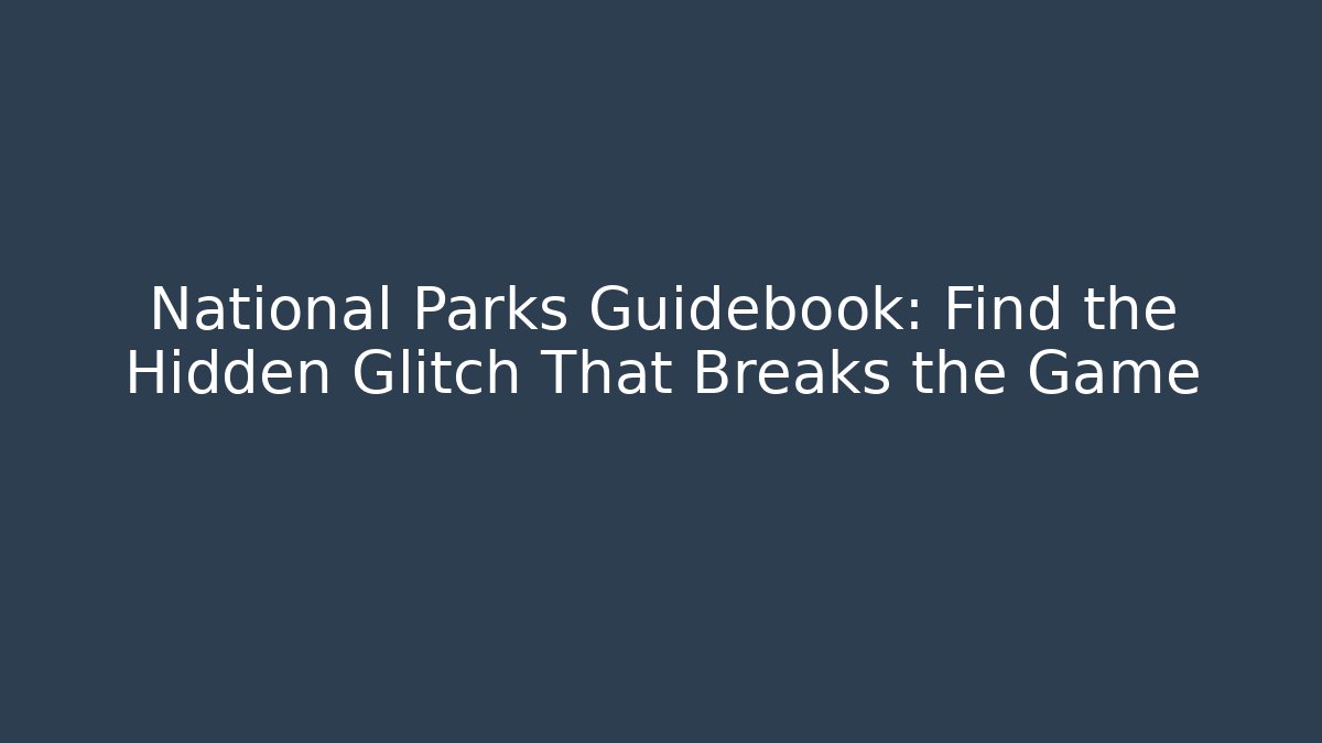 National Parks Guidebook: Find the Hidden Glitch That Breaks the Game
