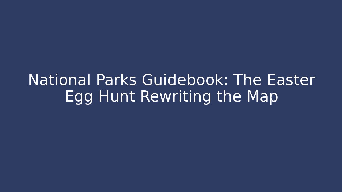 National Parks Guidebook: The Easter Egg Hunt Rewriting the Map