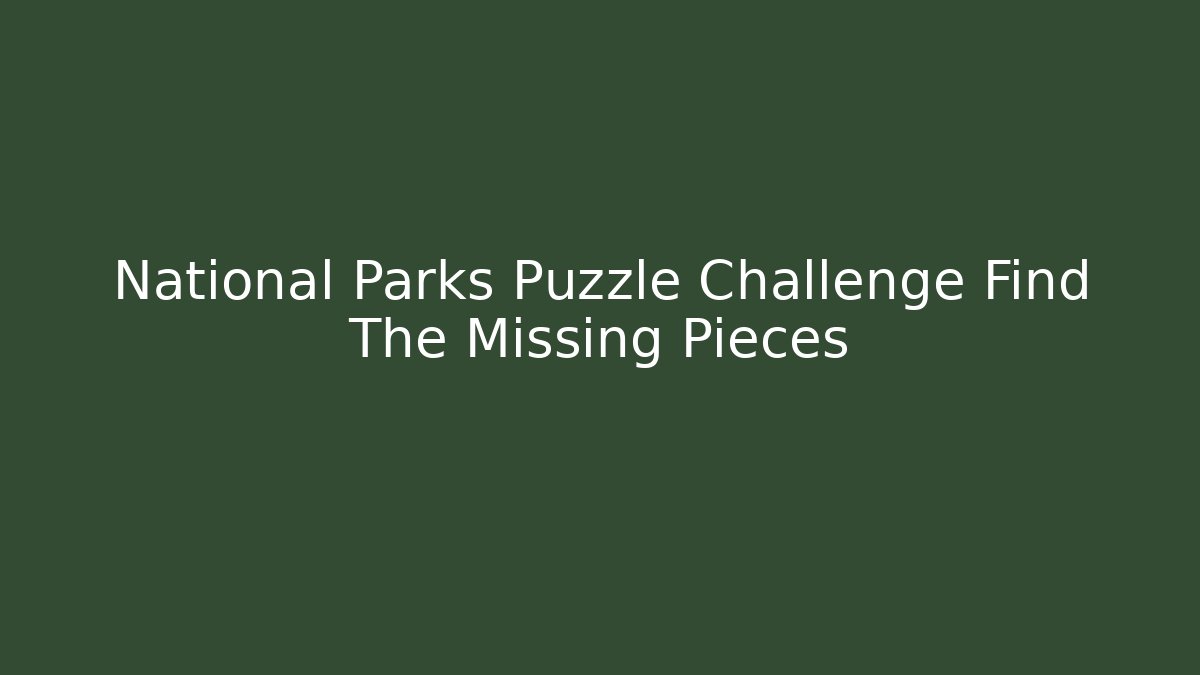 National Parks Puzzle Challenge Find The Missing Pieces