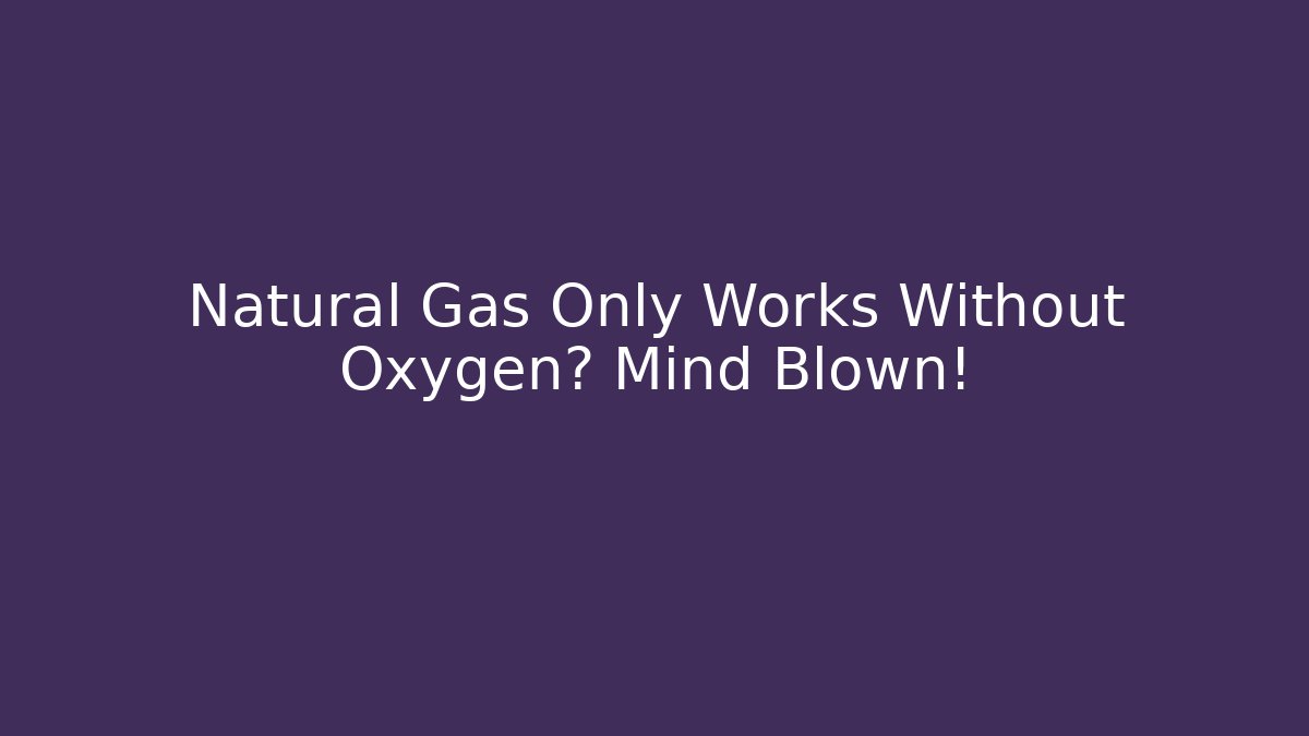 Natural Gas Only Works Without Oxygen? Mind Blown!