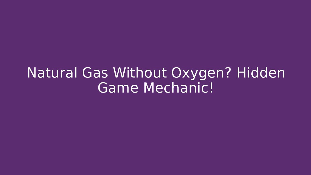 Natural Gas Without Oxygen? Hidden Game Mechanic!