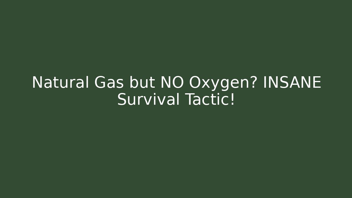 Natural Gas but NO Oxygen? INSANE Survival Tactic!