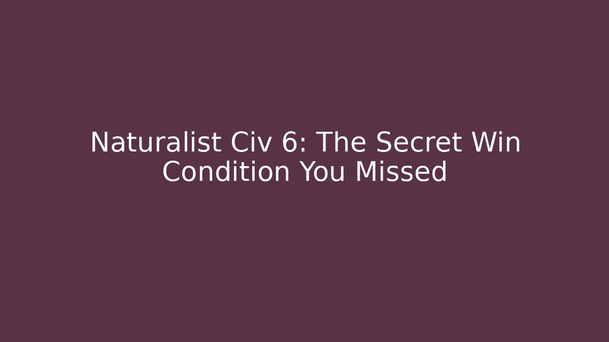 Naturalist Civ 6: The Secret Win Condition You Missed