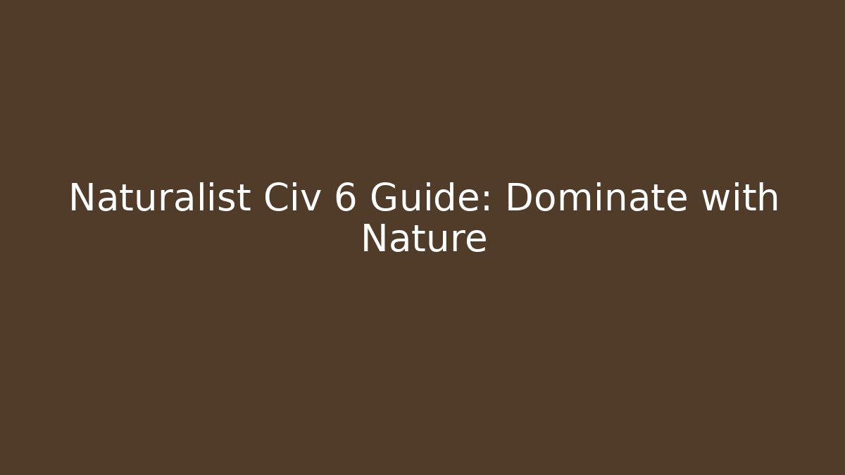 Naturalist Civ 6 Guide: Dominate with Nature