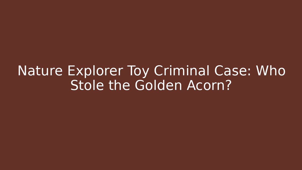 Nature Explorer Toy Criminal Case: Who Stole the Golden Acorn?