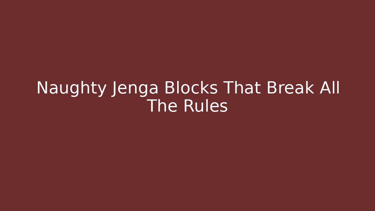 Naughty Jenga Blocks That Break All The Rules