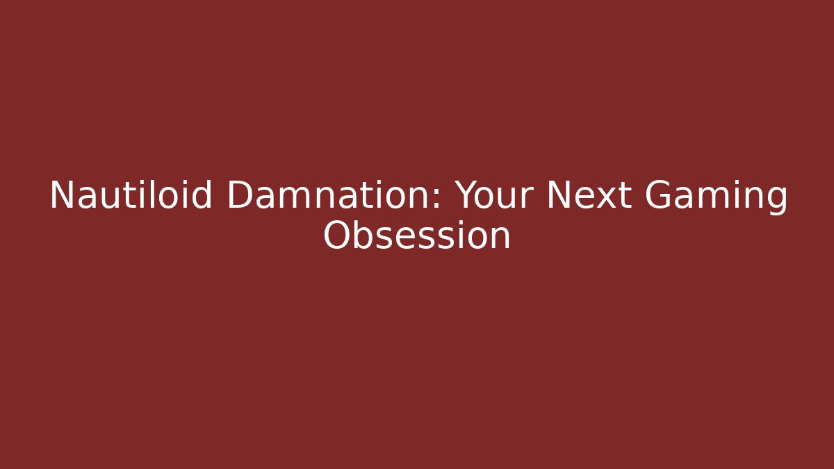 Nautiloid Damnation: Your Next Gaming Obsession