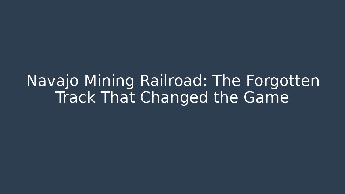 Navajo Mining Railroad: The Forgotten Track That Changed the Game