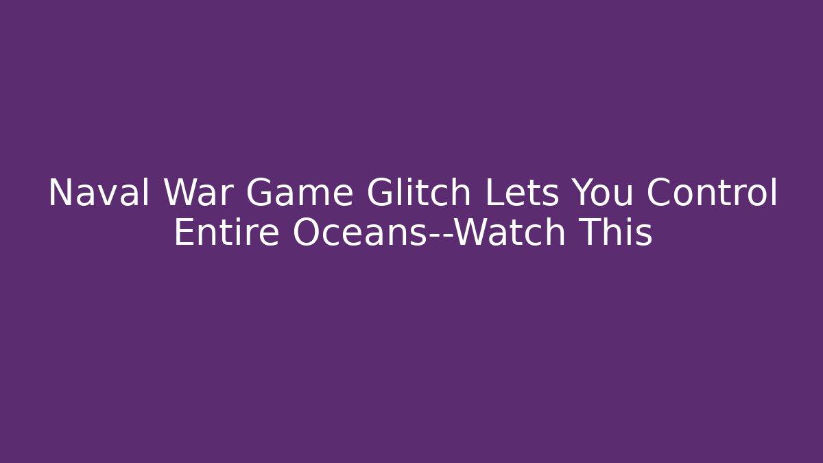 Naval War Game Glitch Lets You Control Entire Oceans—Watch This
