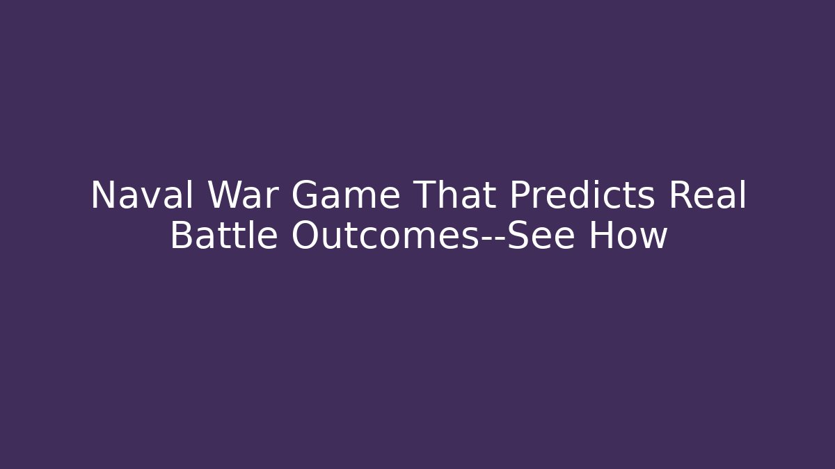 Naval War Game That Predicts Real Battle Outcomes—See How