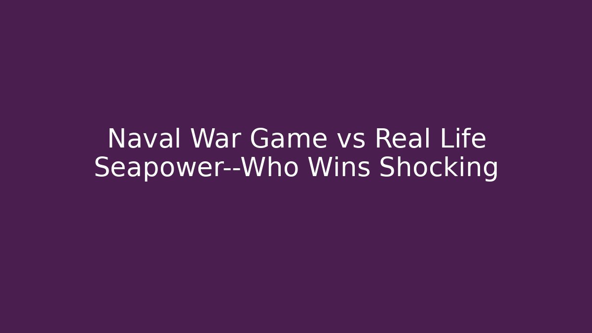 Naval War Game vs Real Life Seapower—Who Wins Shocking