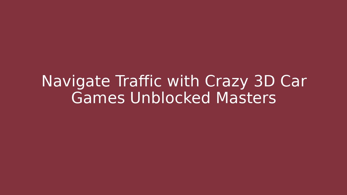 Navigate Traffic with Crazy 3D Car Games Unblocked Masters