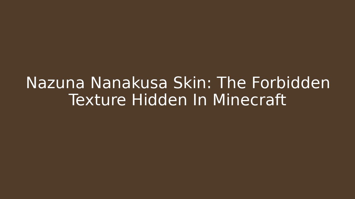 Nazuna Nanakusa Skin: The Forbidden Texture Hidden In Minecraft