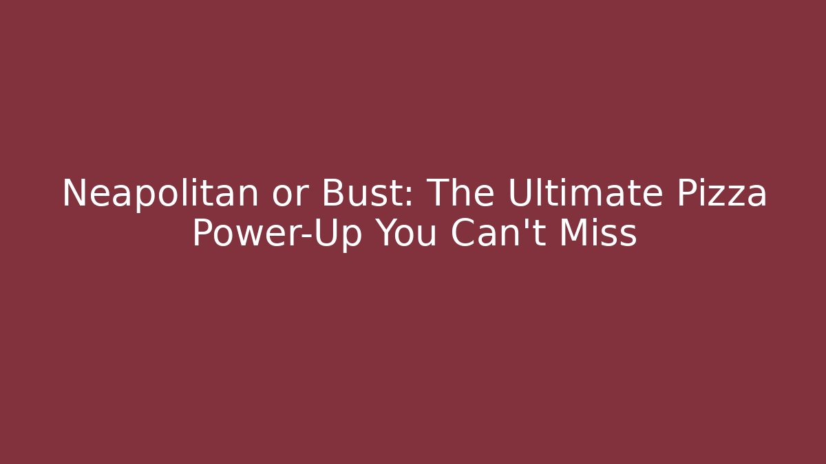 Neapolitan or Bust: The Ultimate Pizza Power-Up You Can't Miss