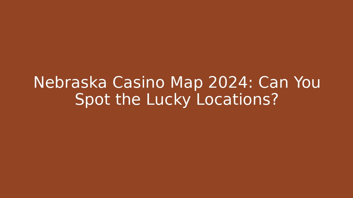 Nebraska Casino Map 2024: Can You Spot the Lucky Locations?