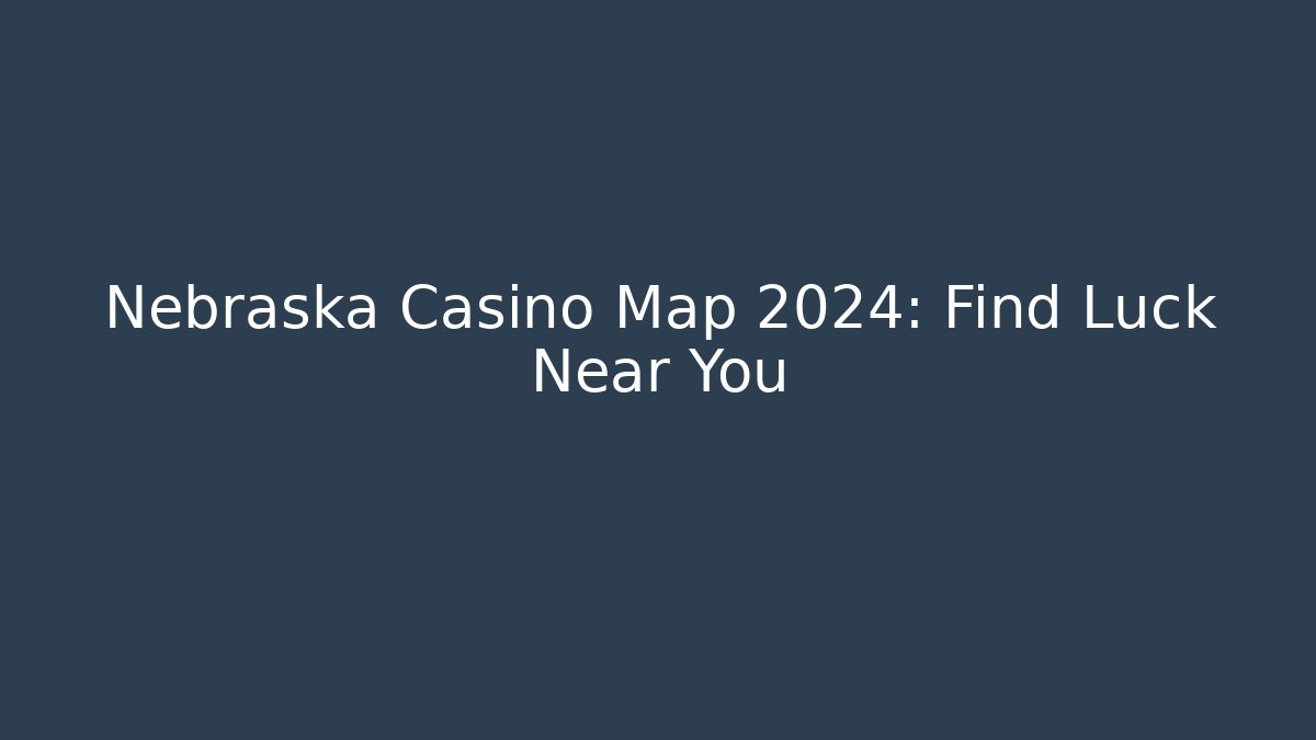 Nebraska Casino Map 2024: Find Luck Near You