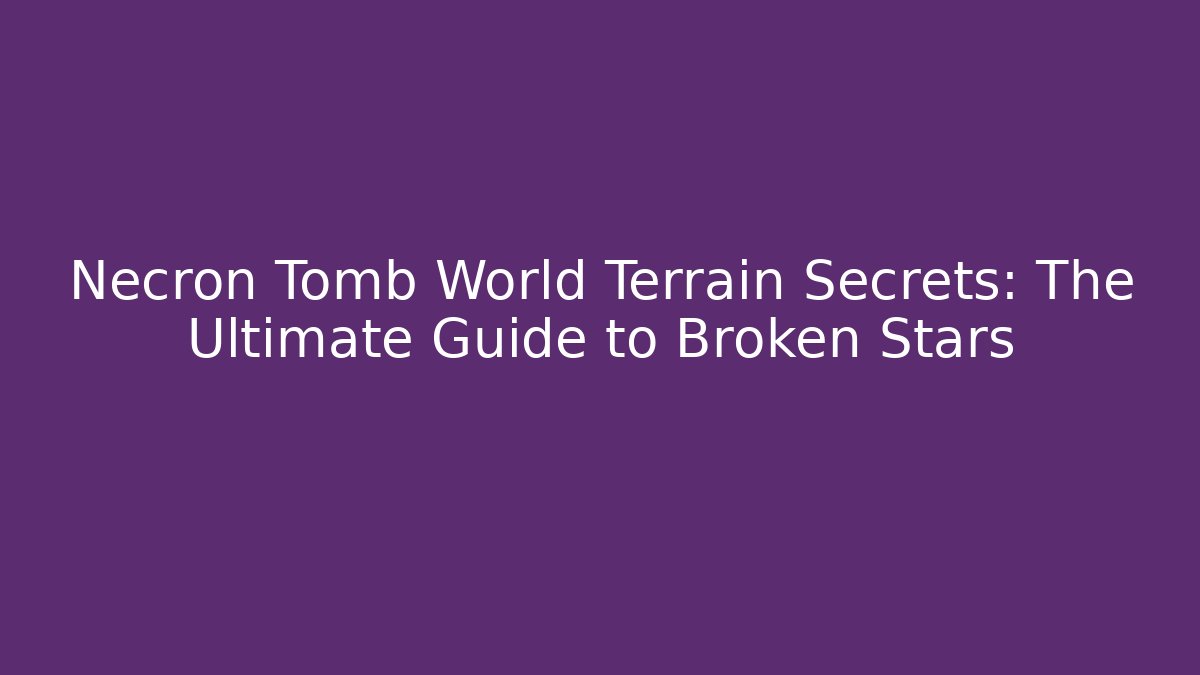 Necron Tomb World Terrain Secrets: The Ultimate Guide to Broken Stars